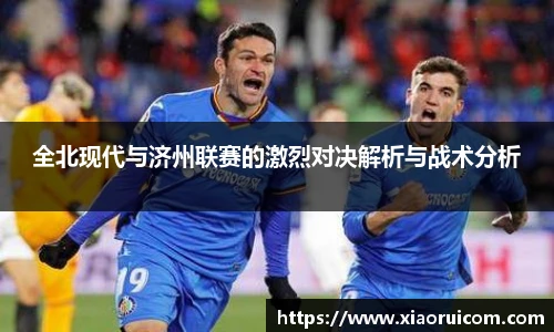 全北现代与济州联赛的激烈对决解析与战术分析