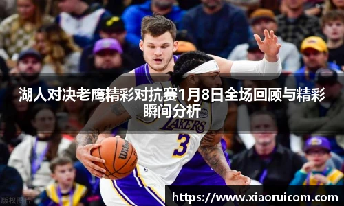 湖人对决老鹰精彩对抗赛1月8日全场回顾与精彩瞬间分析