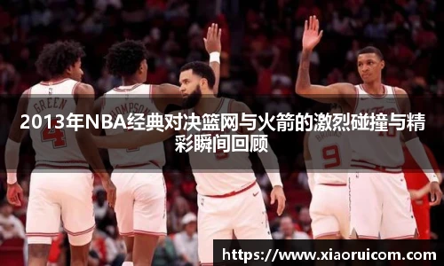 2013年NBA经典对决篮网与火箭的激烈碰撞与精彩瞬间回顾