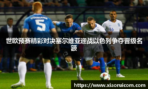 世欧预赛精彩对决塞尔维亚迎战以色列争夺晋级名额