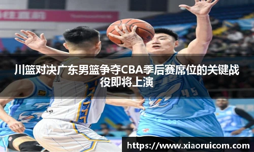 川篮对决广东男篮争夺CBA季后赛席位的关键战役即将上演