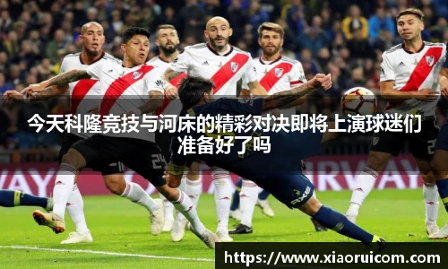 今天科隆竞技与河床的精彩对决即将上演球迷们准备好了吗