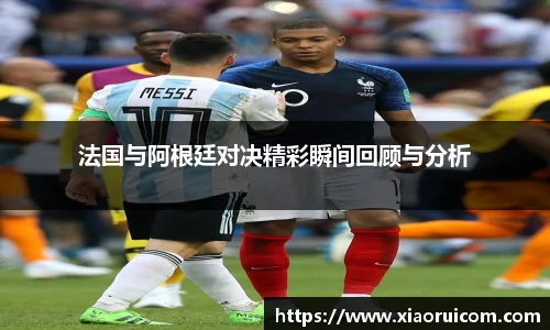 法国与阿根廷对决精彩瞬间回顾与分析