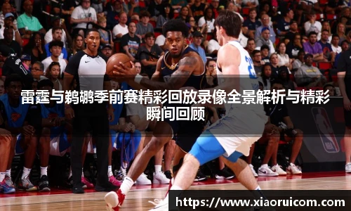 雷霆与鹈鹕季前赛精彩回放录像全景解析与精彩瞬间回顾